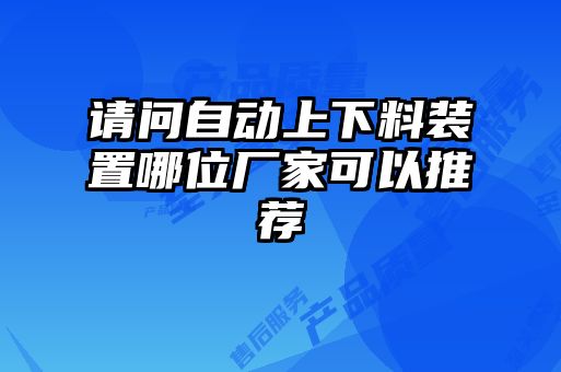 請(qǐng)問自動(dòng)上下料裝置哪位廠家可以推薦